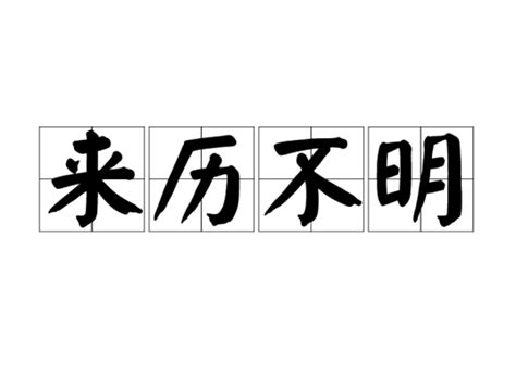 來歷不明|< 來歷不明 : ㄌㄞˊ ㄌㄧˋ ㄅㄨˋ ㄇㄧㄥˊ >辭典檢視